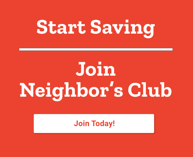 Start Saving. Join Neighbor's Club. Join Today!