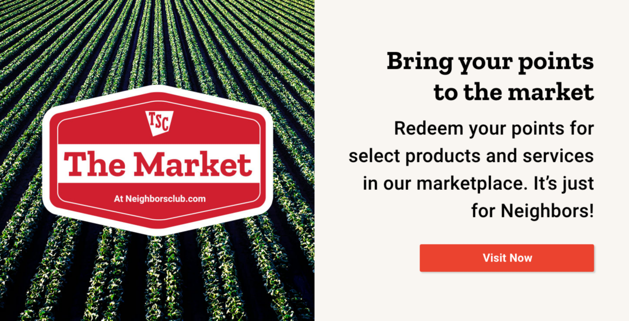 TSC The Market. Bring your points to the market. Redeem your points for select products and services in our marketplace. It's just for Neighbors! Visit Now