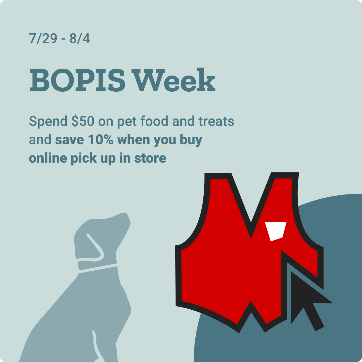 July 29th through August 4th, BOPIS Week. Spend $50 on pet food and treats and save 10% when you buy online pick up in store.