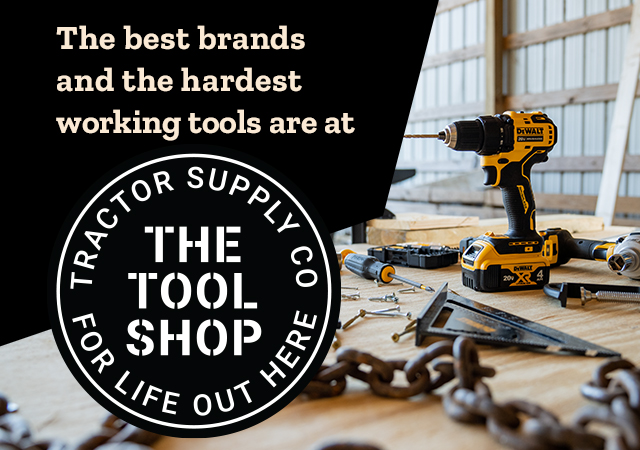 The best brands and the hardest working tools are at The Tool Shop - Tractor Supply Co. For Life Out Here. 